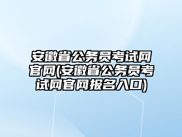 安徽省公務員考試網(wǎng)官網(wǎng)(安徽省公務員考試網(wǎng)官網(wǎng)報名入口)