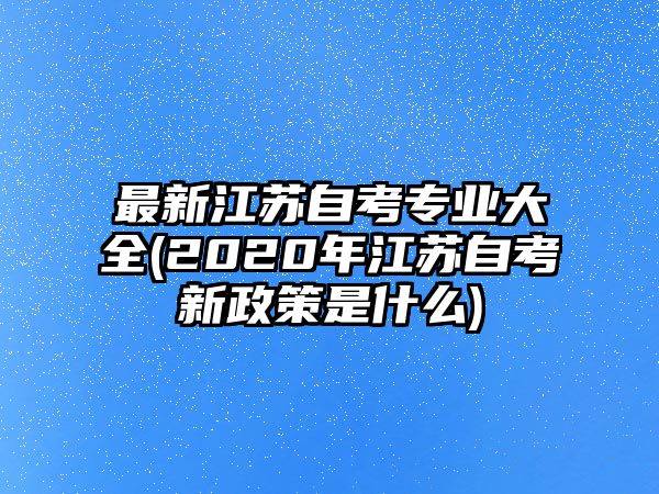 最新江蘇自考專業(yè)大全(2020年江蘇自考新政策是什么)