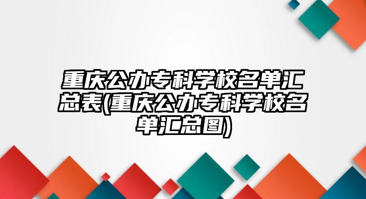 重慶公辦?？茖W校名單匯總表(重慶公辦專科學校名單匯總圖)