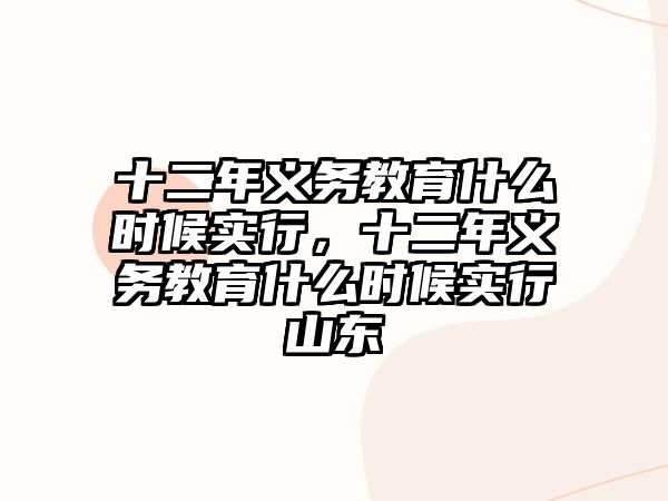 十二年義務(wù)教育什么時(shí)候?qū)嵭?，十二年義務(wù)教育什么時(shí)候?qū)嵭猩綎|