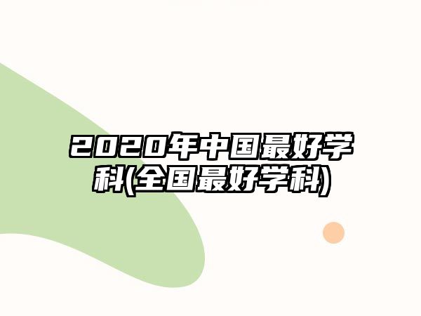 2020年中國(guó)最好學(xué)科(全國(guó)最好學(xué)科)