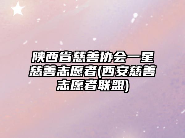 陜西省慈善協(xié)會一星慈善志愿者(西安慈善志愿者聯(lián)盟)