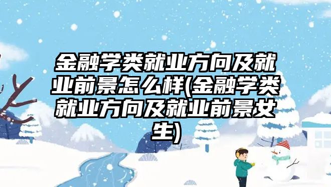 金融學(xué)類就業(yè)方向及就業(yè)前景怎么樣(金融學(xué)類就業(yè)方向及就業(yè)前景女生)