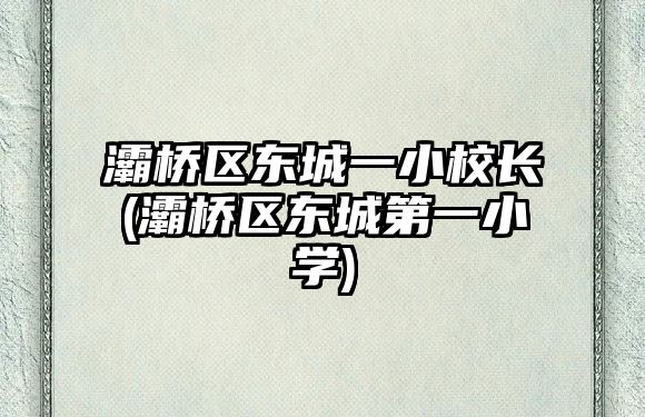 灞橋區(qū)東城一小校長(灞橋區(qū)東城第一小學)