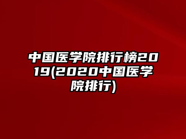 中國醫(yī)學(xué)院排行榜2019(2020中國醫(yī)學(xué)院排行)