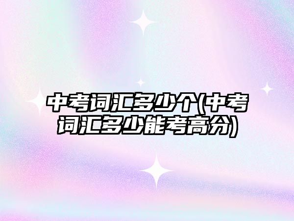 中考詞匯多少個(中考詞匯多少能考高分)