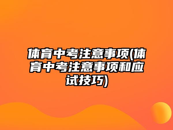 體育中考注意事項(體育中考注意事項和應試技巧)