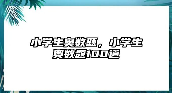 小學(xué)生奧數(shù)題，小學(xué)生奧數(shù)題100道