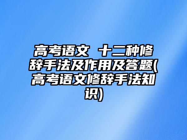 高考語文 十二種修辭手法及作用及答題(高考語文修辭手法知識)