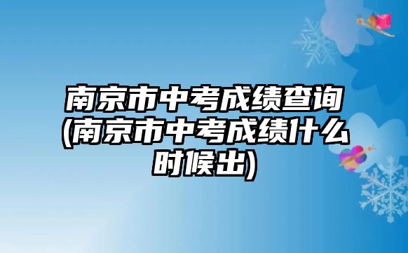 南京市中考成績查詢(南京市中考成績什么時(shí)候出)