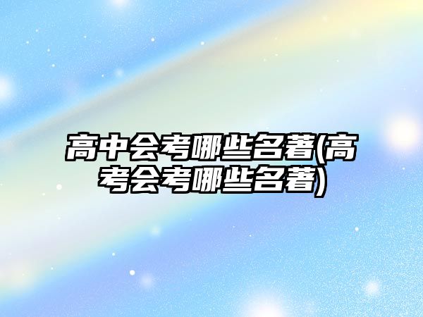 高中會(huì)考哪些名著(高考會(huì)考哪些名著)