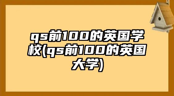 qs前100的英國學(xué)校(qs前100的英國大學(xué))