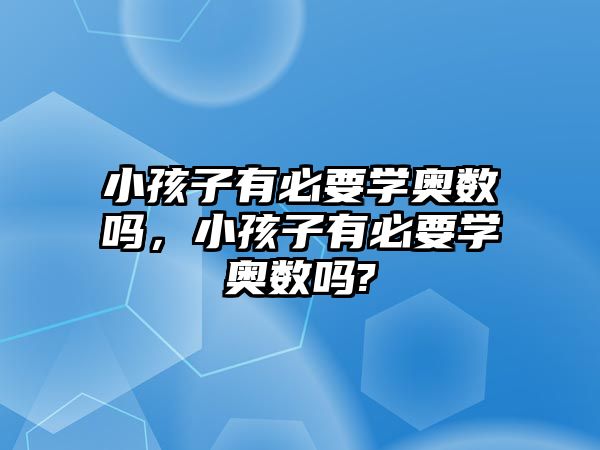 小孩子有必要學(xué)奧數(shù)嗎，小孩子有必要學(xué)奧數(shù)嗎?