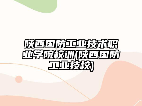 陜西國防工業(yè)技術職業(yè)學院校訓(陜西國防工業(yè)技校)