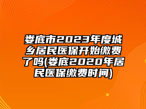 婁底市2023年度城鄉(xiāng)居民醫(yī)保開始繳費了嗎(婁底2020年居民醫(yī)保繳費時間)