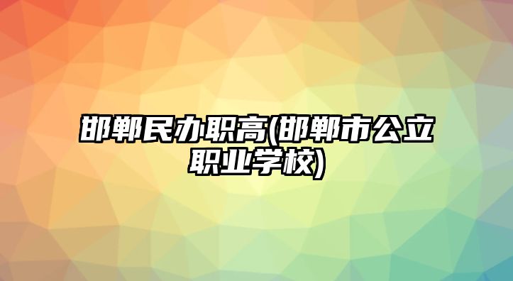 邯鄲民辦職高(邯鄲市公立職業(yè)學校)