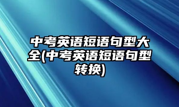 中考英語(yǔ)短語(yǔ)句型大全(中考英語(yǔ)短語(yǔ)句型轉(zhuǎn)換)