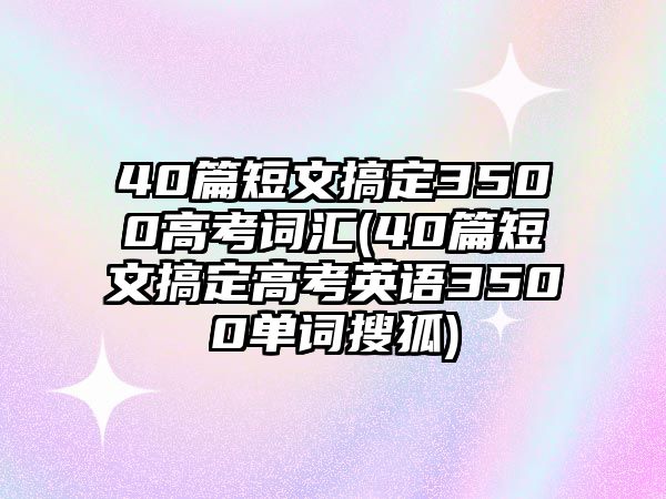 40篇短文搞定3500高考詞匯(40篇短文搞定高考英語3500單詞搜狐)