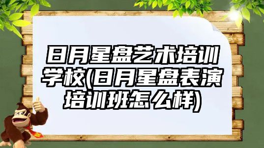 日月星盤(pán)藝術(shù)培訓(xùn)學(xué)校(日月星盤(pán)表演培訓(xùn)班怎么樣)