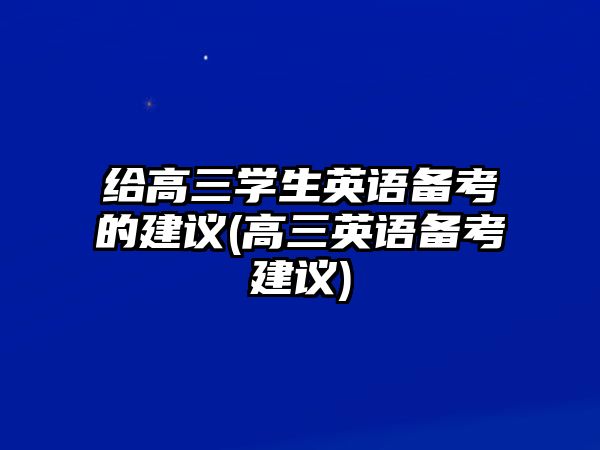 給高三學生英語備考的建議(高三英語備考建議)