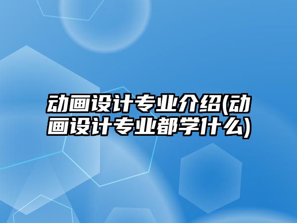 動畫設(shè)計專業(yè)介紹(動畫設(shè)計專業(yè)都學(xué)什么)