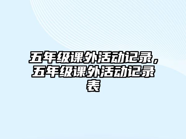 五年級(jí)課外活動(dòng)記錄，五年級(jí)課外活動(dòng)記錄表