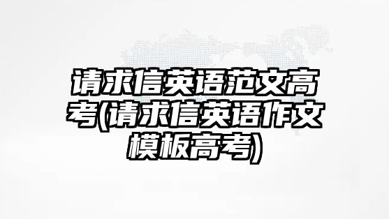 請求信英語范文高考(請求信英語作文模板高考)