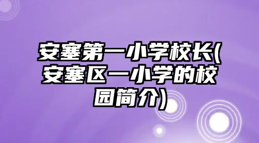 安塞第一小學(xué)校長(zhǎng)(安塞區(qū)一小學(xué)的校園簡(jiǎn)介)