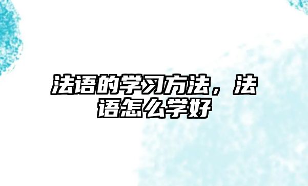 法語的學(xué)習(xí)方法，法語怎么學(xué)好