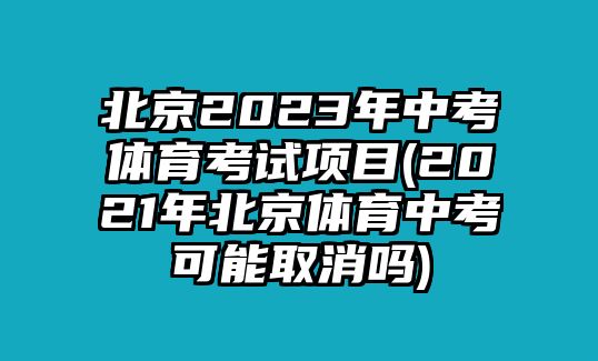 北京2023年中考體育考試項(xiàng)目(2021年北京體育中考可能取消嗎)