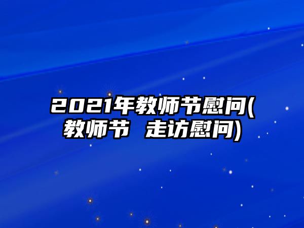 2021年教師節(jié)慰問(教師節(jié) 走訪慰問)