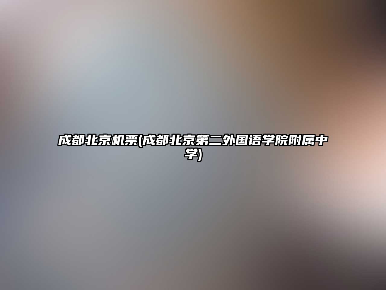 成都北京機票(成都北京第二外國語學(xué)院附屬中學(xué))