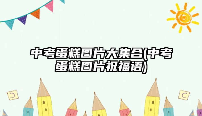 中考蛋糕圖片大集合(中考蛋糕圖片祝福語)