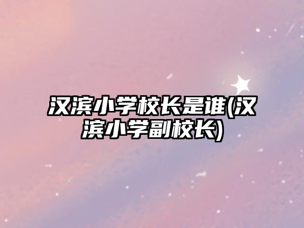 漢濱小學校長是誰(漢濱小學副校長)