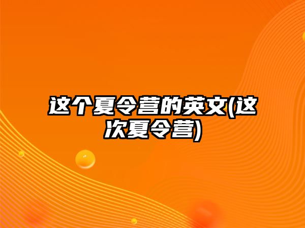 這個夏令營的英文(這次夏令營)