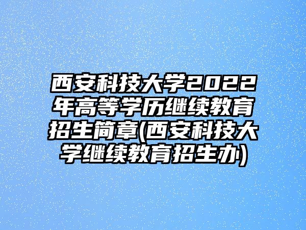 西安科技大學(xué)2022年高等學(xué)歷繼續(xù)教育招生簡(jiǎn)章(西安科技大學(xué)繼續(xù)教育招生辦)