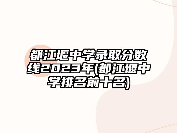 都江堰中學(xué)錄取分?jǐn)?shù)線2023年(都江堰中學(xué)排名前十名)