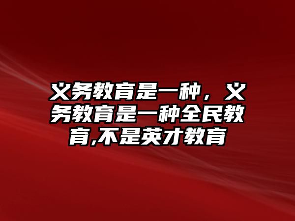 義務(wù)教育是一種，義務(wù)教育是一種全民教育,不是英才教育