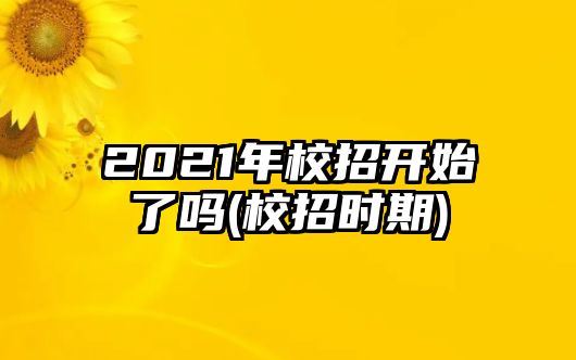 2021年校招開始了嗎(校招時(shí)期)