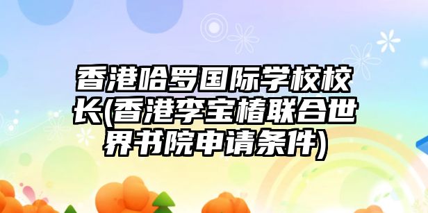 香港哈羅國(guó)際學(xué)校校長(zhǎng)(香港李寶椿聯(lián)合世界書(shū)院申請(qǐng)條件)