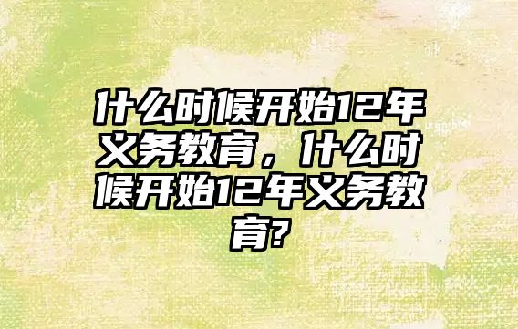 什么時候開始12年義務(wù)教育，什么時候開始12年義務(wù)教育?