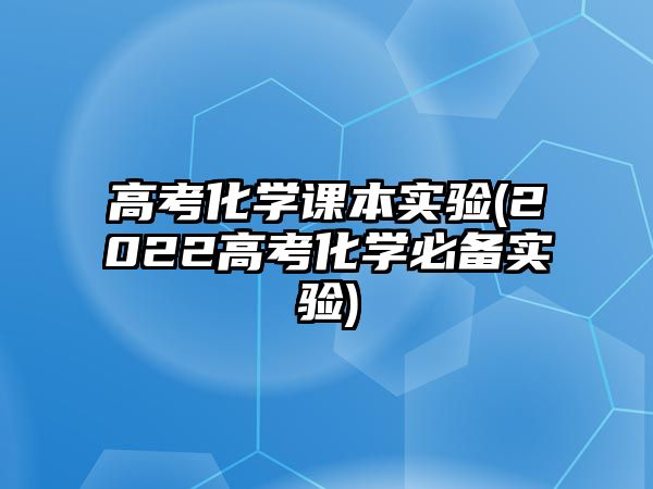 高考化學(xué)課本實(shí)驗(yàn)(2022高考化學(xué)必備實(shí)驗(yàn))