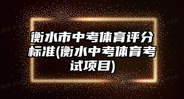 衡水市中考體育評分標準(衡水中考體育考試項目)