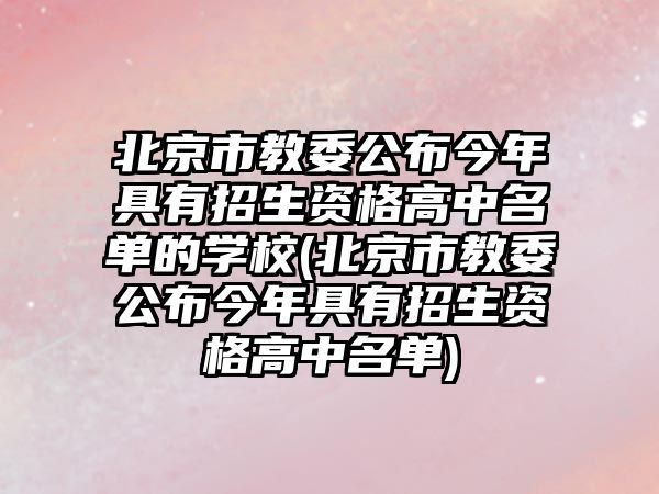 北京市教委公布今年具有招生資格高中名單的學(xué)校(北京市教委公布今年具有招生資格高中名單)