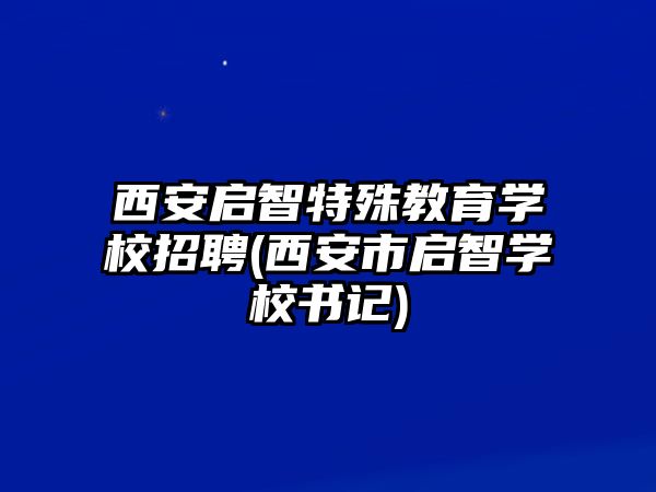 西安啟智特殊教育學校招聘(西安市啟智學校書記)