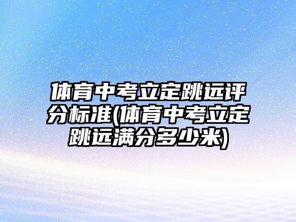 體育中考立定跳遠評分標準(體育中考立定跳遠滿分多少米)