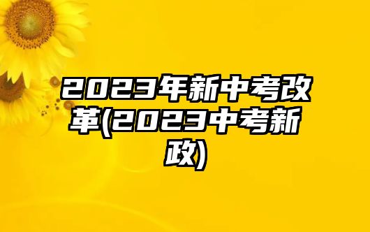 2023年新中考改革(2023中考新政)