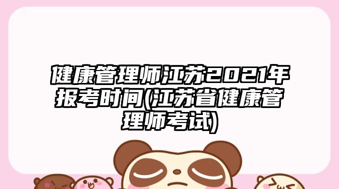 健康管理師江蘇2021年報(bào)考時(shí)間(江蘇省健康管理師考試)