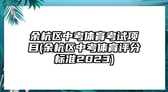 余杭區(qū)中考體育考試項目(余杭區(qū)中考體育評分標(biāo)準(zhǔn)2023)