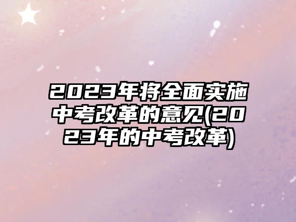 2023年將全面實(shí)施中考改革的意見(2023年的中考改革)